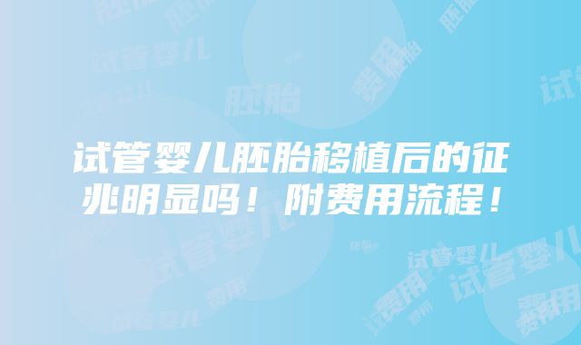 试管婴儿胚胎移植后的征兆明显吗！附费用流程！