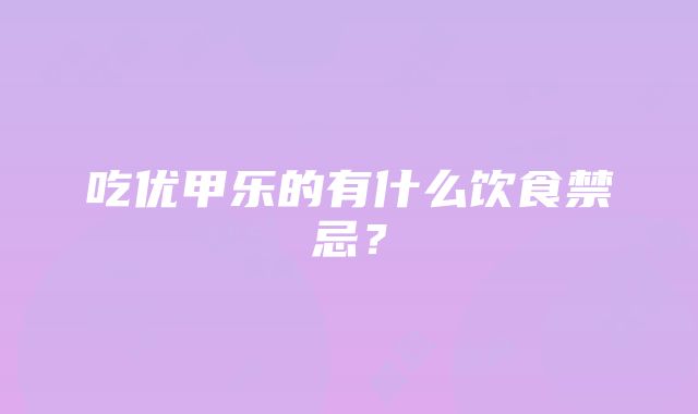 吃优甲乐的有什么饮食禁忌？