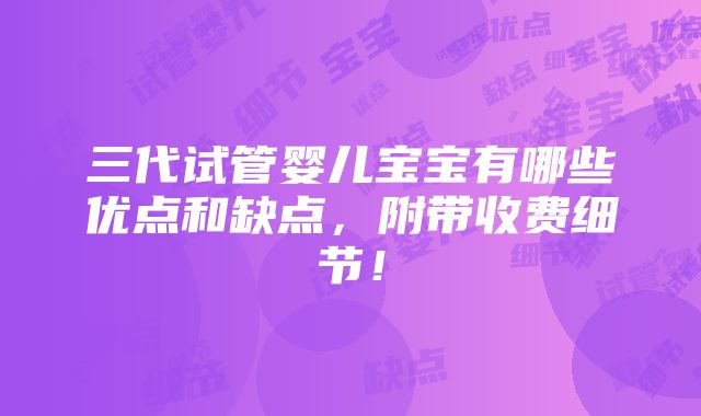 三代试管婴儿宝宝有哪些优点和缺点，附带收费细节！