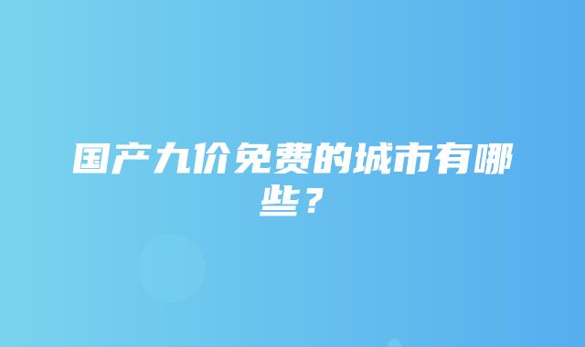 国产九价免费的城市有哪些？