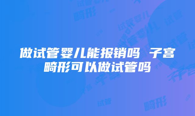 做试管婴儿能报销吗 子宫畸形可以做试管吗