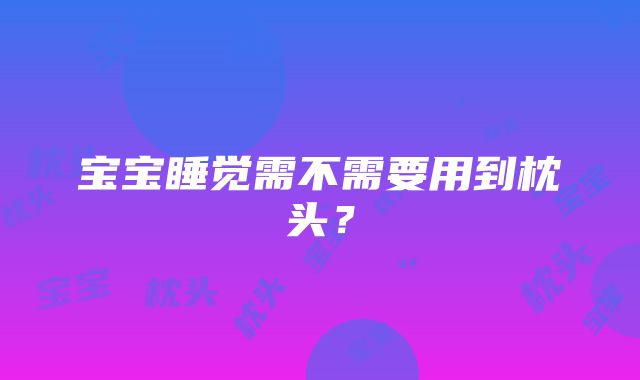 宝宝睡觉需不需要用到枕头？