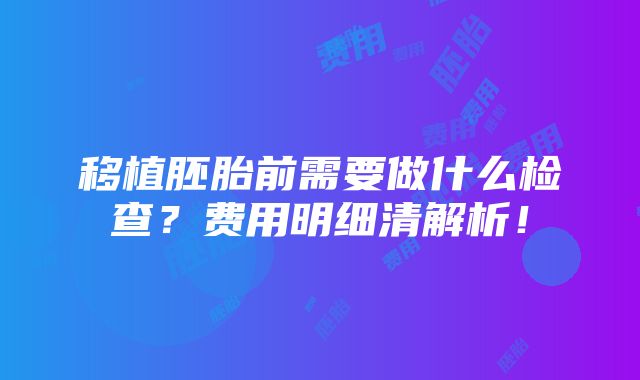 移植胚胎前需要做什么检查？费用明细清解析！