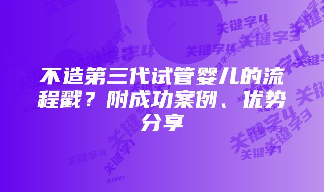 不造第三代试管婴儿的流程戳？附成功案例、优势分享