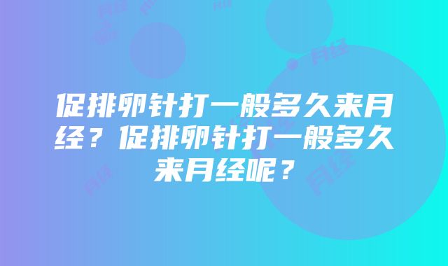 促排卵针打一般多久来月经？促排卵针打一般多久来月经呢？