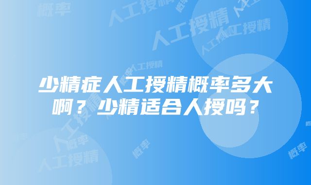 少精症人工授精概率多大啊？少精适合人授吗？