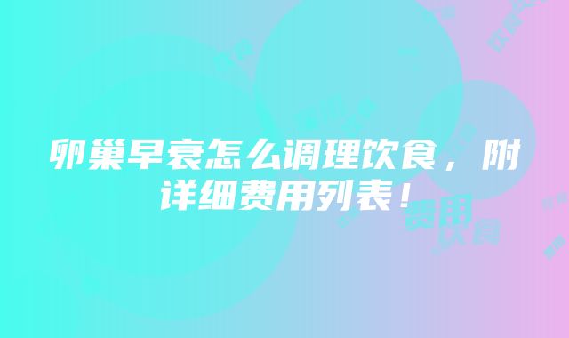 卵巢早衰怎么调理饮食，附详细费用列表！