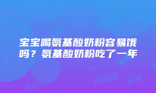 宝宝喝氨基酸奶粉容易饿吗？氨基酸奶粉吃了一年