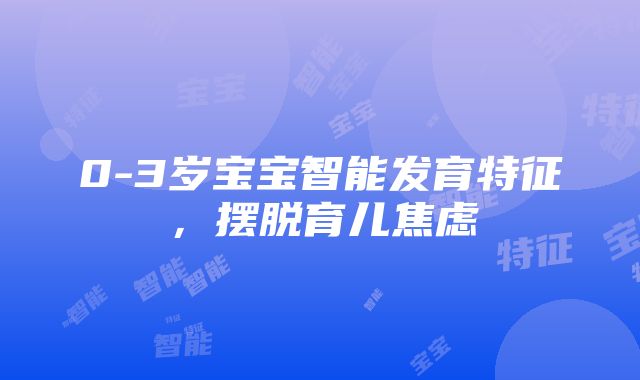 0-3岁宝宝智能发育特征，摆脱育儿焦虑