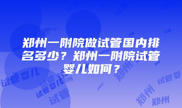 郑州一附院做试管国内排名多少？郑州一附院试管婴儿如何？