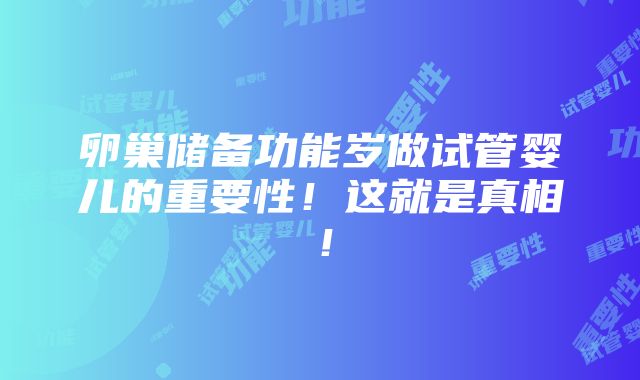 卵巢储备功能岁做试管婴儿的重要性！这就是真相！