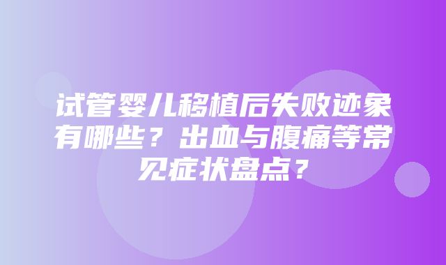 试管婴儿移植后失败迹象有哪些？出血与腹痛等常见症状盘点？