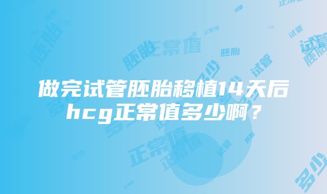 做完试管胚胎移植14天后hcg正常值多少啊？