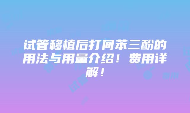 试管移植后打间苯三酚的用法与用量介绍！费用详解！