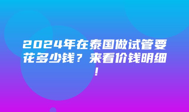 2024年在泰国做试管要花多少钱？来看价钱明细！