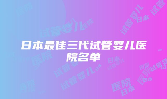 日本最佳三代试管婴儿医院名单