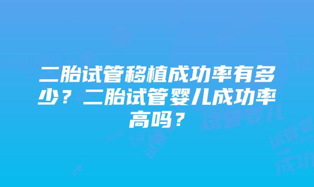 二胎试管移植成功率有多少？二胎试管婴儿成功率高吗？