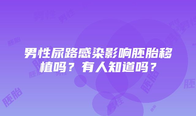 男性尿路感染影响胚胎移植吗？有人知道吗？