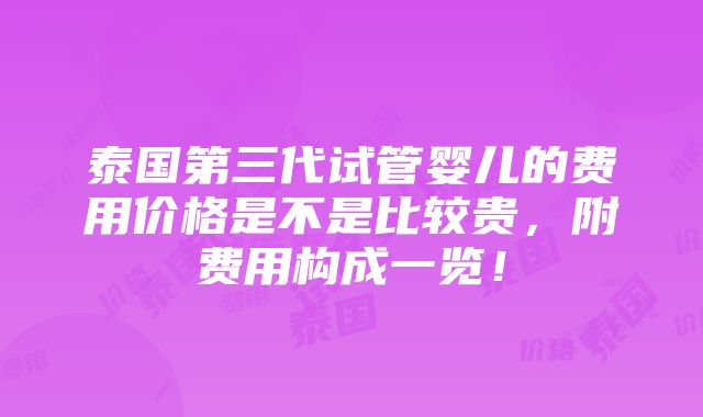 泰国第三代试管婴儿的费用价格是不是比较贵，附费用构成一览！