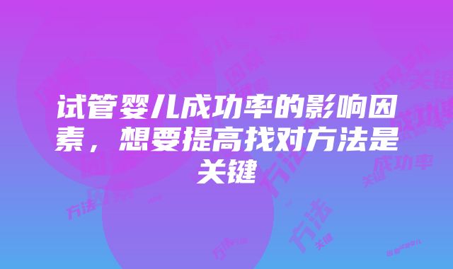 试管婴儿成功率的影响因素，想要提高找对方法是关键