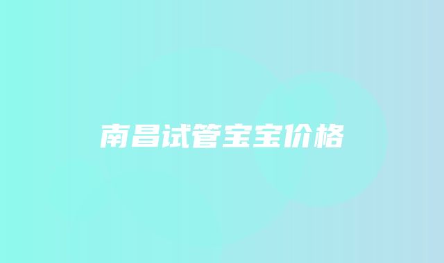 南昌试管宝宝价格