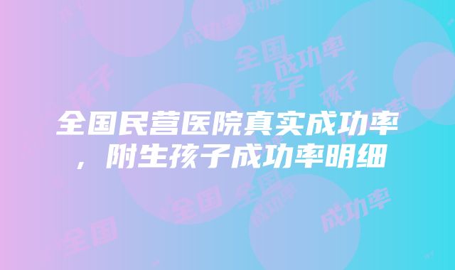 全国民营医院真实成功率，附生孩子成功率明细