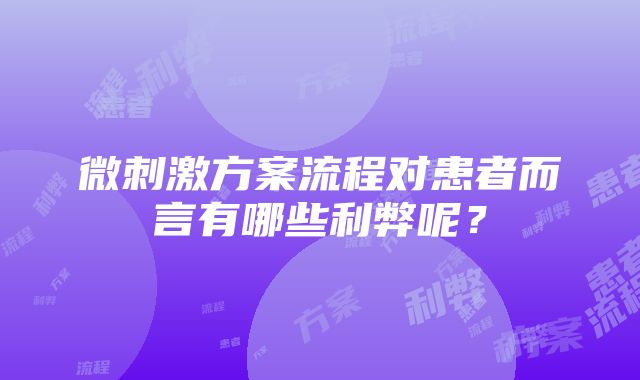 微刺激方案流程对患者而言有哪些利弊呢？