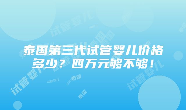 泰国第三代试管婴儿价格多少？四万元够不够！