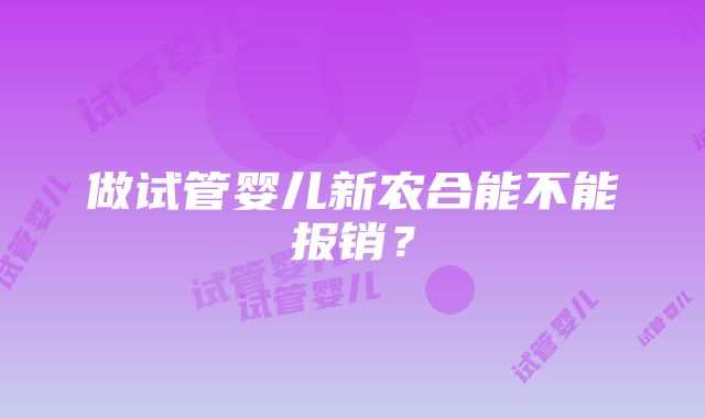 做试管婴儿新农合能不能报销？