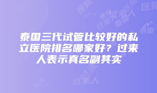 泰国三代试管比较好的私立医院排名哪家好？过来人表示真名副其实