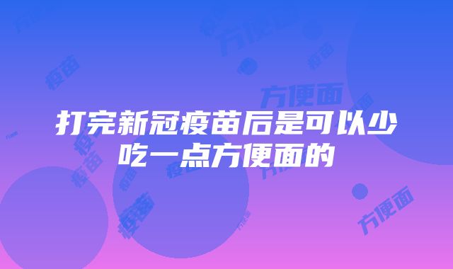 打完新冠疫苗后是可以少吃一点方便面的