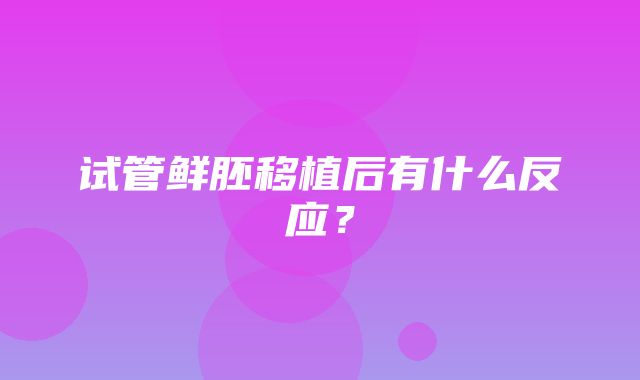 试管鲜胚移植后有什么反应？