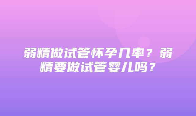 弱精做试管怀孕几率？弱精要做试管婴儿吗？