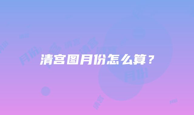 清宫图月份怎么算？