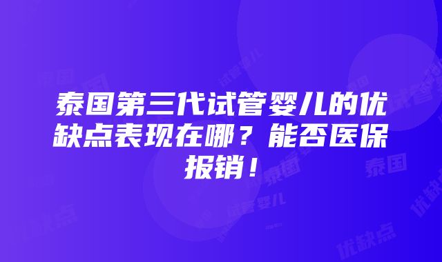 泰国第三代试管婴儿的优缺点表现在哪？能否医保报销！