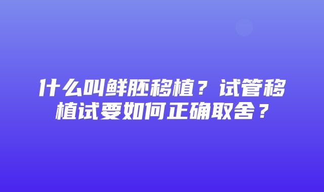 什么叫鲜胚移植？试管移植试要如何正确取舍？