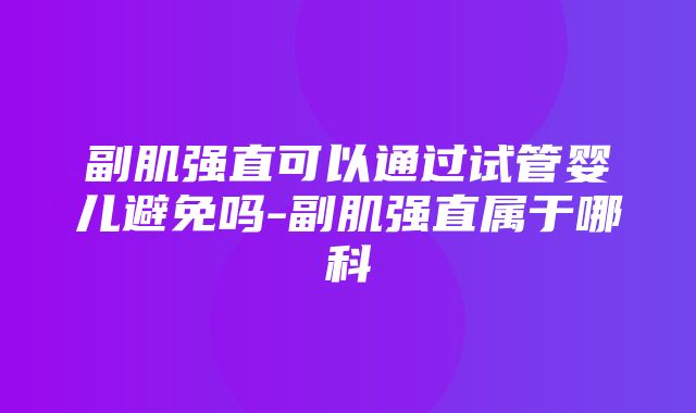 副肌强直可以通过试管婴儿避免吗-副肌强直属于哪科