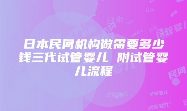 日本民间机构做需要多少钱三代试管婴儿 附试管婴儿流程