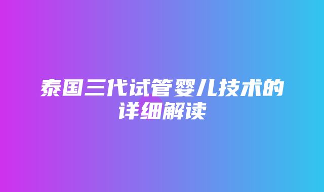 泰国三代试管婴儿技术的详细解读