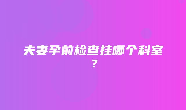 夫妻孕前检查挂哪个科室？