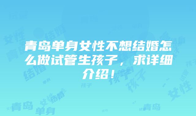 青岛单身女性不想结婚怎么做试管生孩子，求详细介绍！