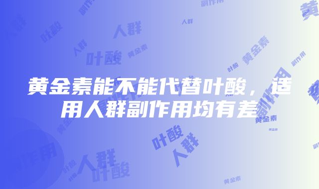 黄金素能不能代替叶酸，适用人群副作用均有差