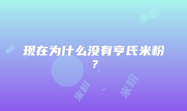 现在为什么没有亨氏米粉？