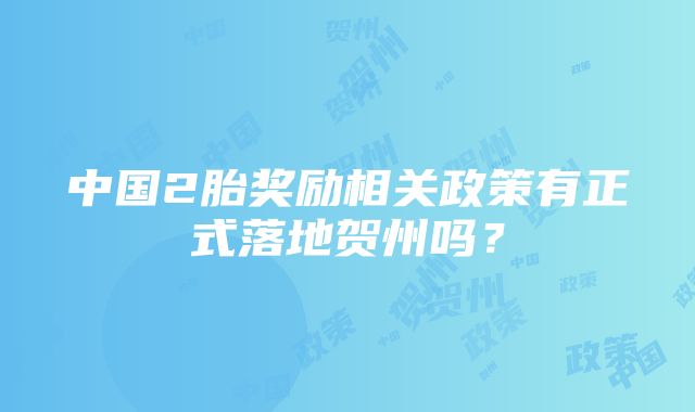 中国2胎奖励相关政策有正式落地贺州吗？