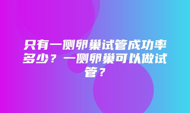 只有一侧卵巢试管成功率多少？一侧卵巢可以做试管？