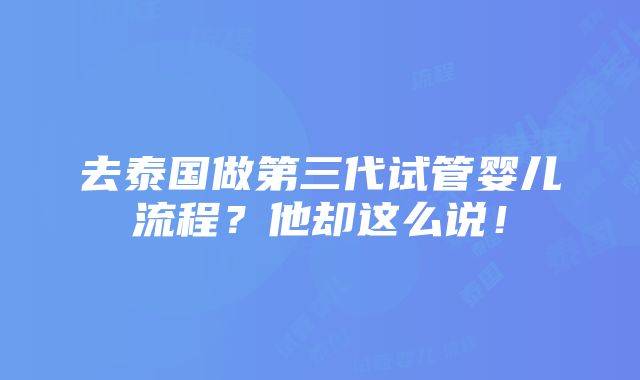 去泰国做第三代试管婴儿流程？他却这么说！