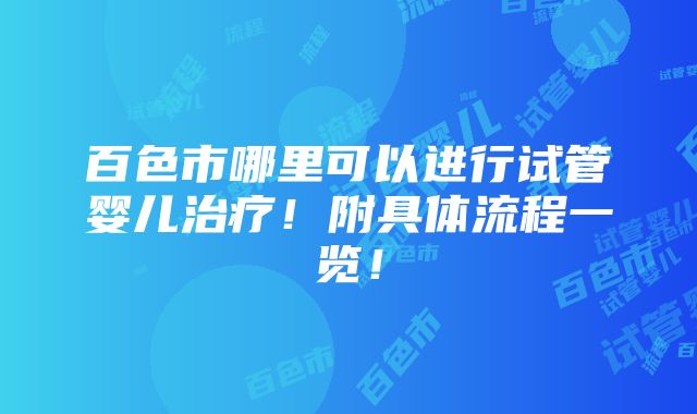 百色市哪里可以进行试管婴儿治疗！附具体流程一览！