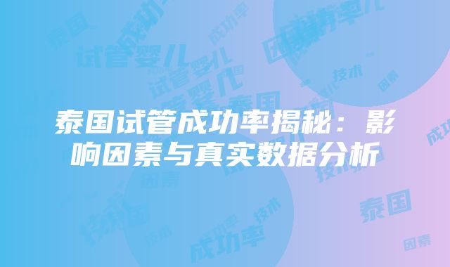 泰国试管成功率揭秘：影响因素与真实数据分析