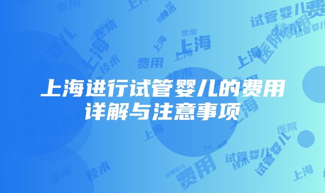 上海进行试管婴儿的费用详解与注意事项