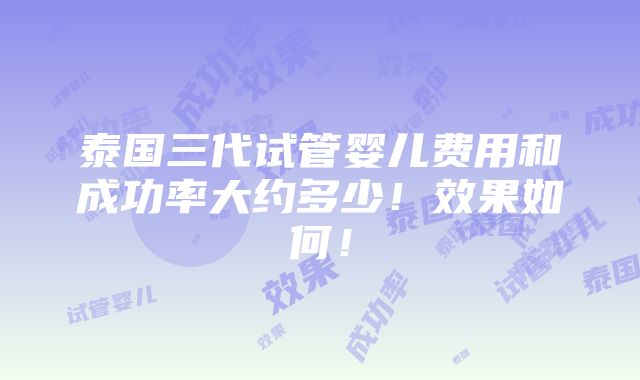 泰国三代试管婴儿费用和成功率大约多少！效果如何！